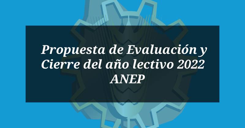 Propuesta de Evaluación y Cierre del año lectivo 2022  – ANEP